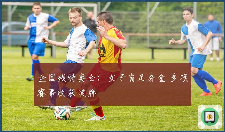 全国残特奥会：女子盲足夺金 多项赛事收获奖牌