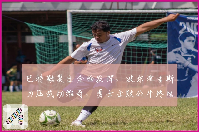 巴特勒复出全面发挥，波尔津吉斯力压武切维奇，勇士击败公牛终结其连胜