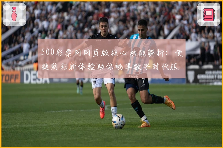 500彩票网网页版核心功能解析：便捷购彩新体验助你畅享数字时代服务
