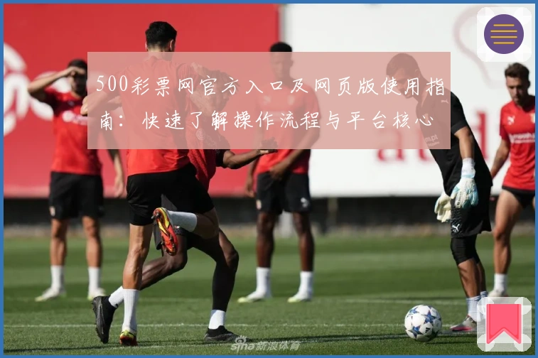 500彩票网官方入口及网页版使用指南：快速了解操作流程与平台核心功能解析
