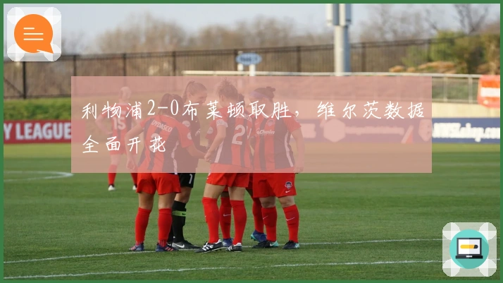 利物浦2-0布莱顿取胜，维尔茨数据全面开花