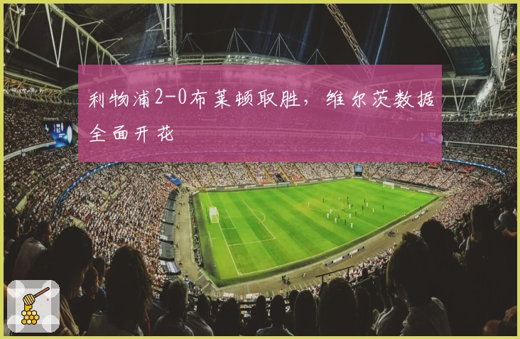 利物浦2-0布莱顿取胜，维尔茨数据全面开花