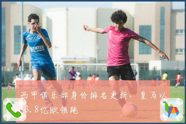 西甲俱乐部身价排名更新，皇马以13.8亿欧领跑