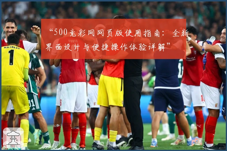 “500竞彩网网页版使用指南：全新界面设计与便捷操作体验详解”