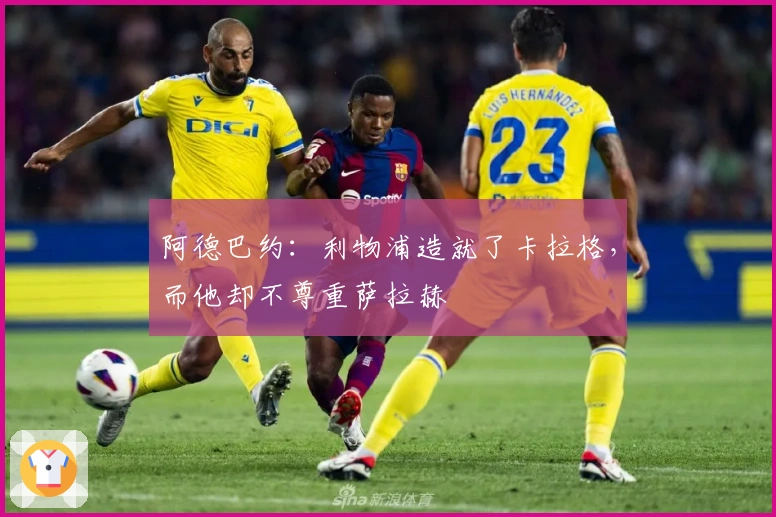 阿德巴约：利物浦造就了卡拉格，而他却不尊重萨拉赫