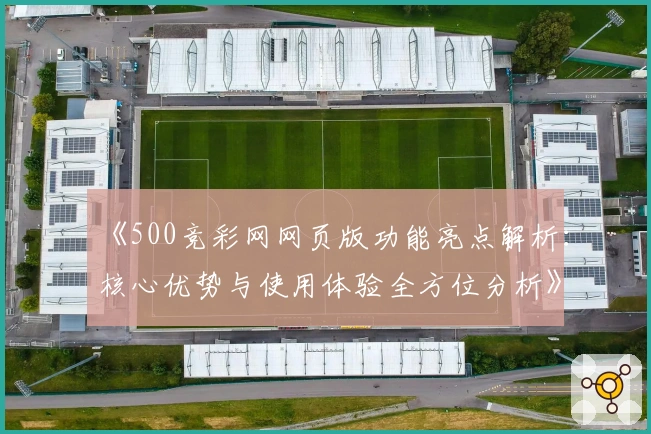 《500竞彩网网页版功能亮点解析：核心优势与使用体验全方位分析》