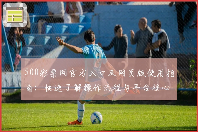 500彩票网官方入口及网页版使用指南:快速了解操作流程与平台核心功能解析