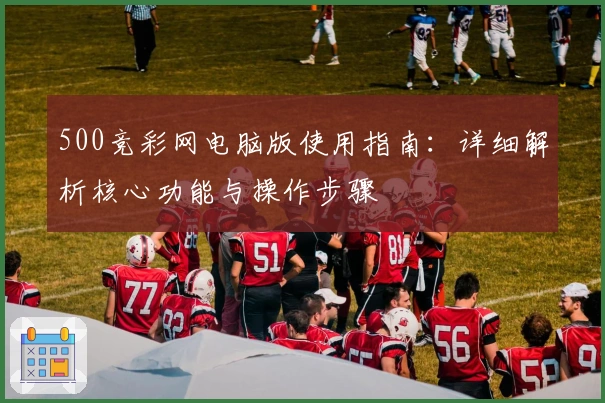 500竞彩网电脑版使用指南：详细解析核心功能与操作步骤