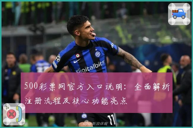 500彩票网官方入口说明：全面解析注册流程及核心功能亮点