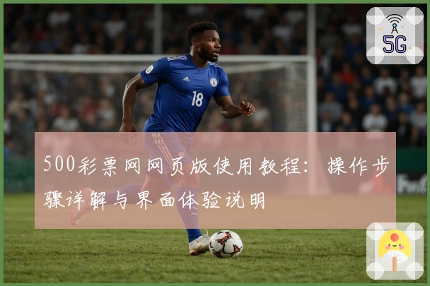 500彩票网网页版使用教程：操作步骤详解与界面体验说明