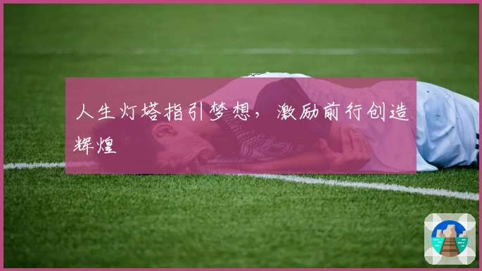 人生灯塔指引梦想，激励前行创造辉煌