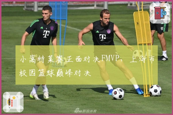 小嵩特莱赛正面对决FMVP，上海市校园篮球巅峰对决