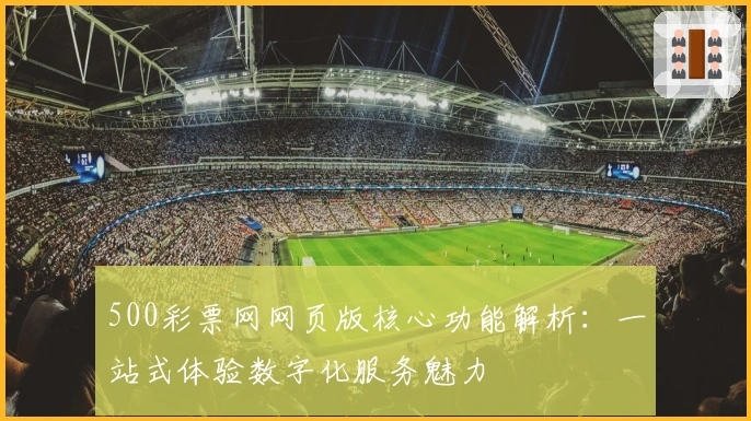 500彩票网网页版核心功能解析：一站式体验数字化服务魅力