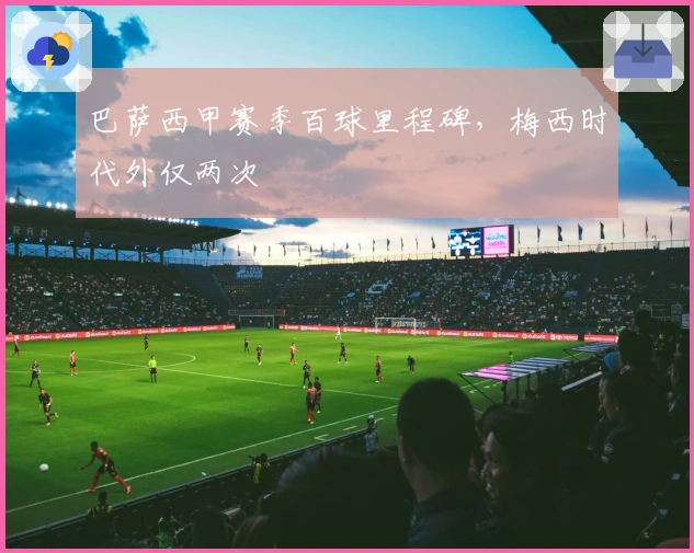 巴萨西甲赛季百球里程碑，梅西时代外仅两次