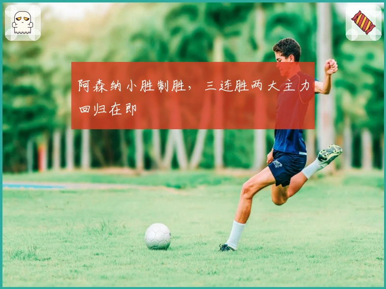 阿森纳小胜制胜，三连胜两大主力回归在即