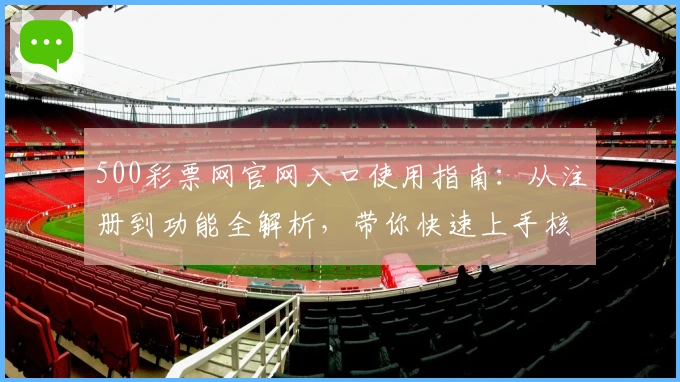 500彩票网官网入口使用指南：从注册到功能全解析，带你快速上手核心体验
