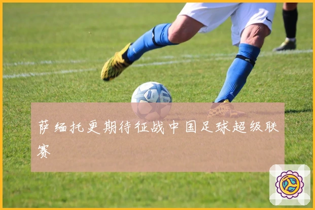 萨缅托更期待征战中国足球超级联赛