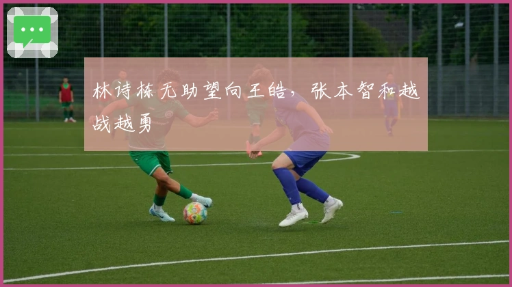 林诗栋无助望向王皓，张本智和越战越勇