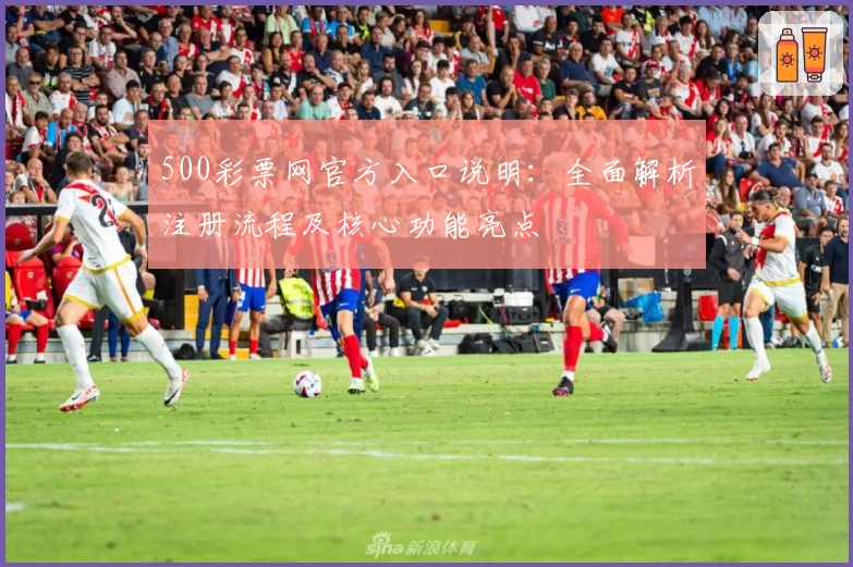 500彩票网官方入口说明：全面解析注册流程及核心功能亮点