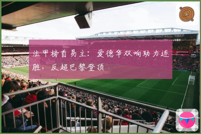 法甲榜首易主：爱德华双响助力连胜，反超巴黎登顶