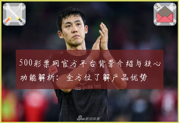 500彩票网官方平台背景介绍与核心功能解析：全方位了解产品优势