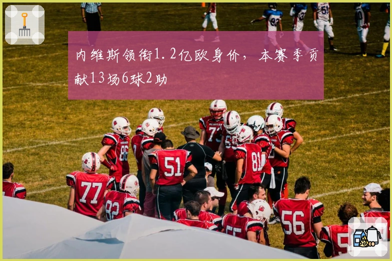 内维斯领衔1.2亿欧身价，本赛季贡献13场6球2助