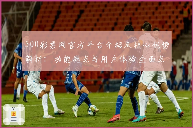 500彩票网官方平台介绍及核心优势解析:功能亮点与用户体验全面点评