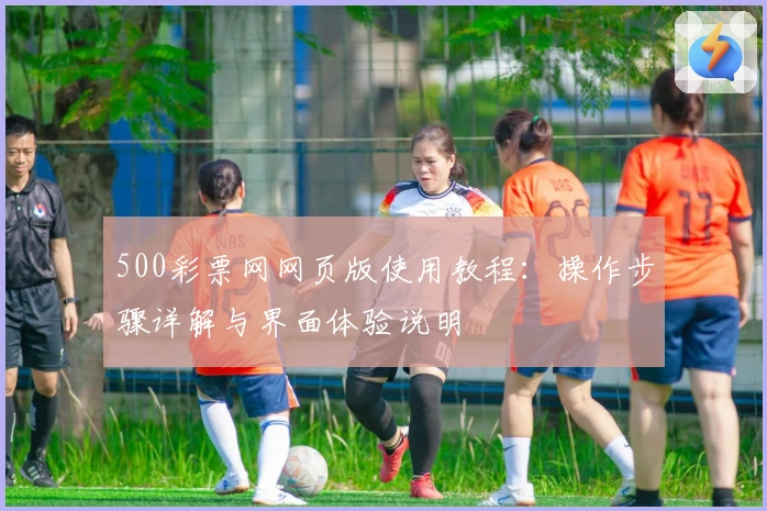 500彩票网网页版使用教程：操作步骤详解与界面体验说明