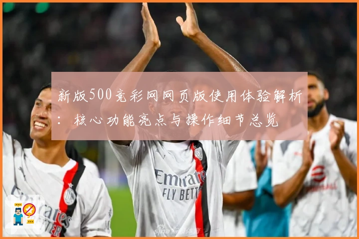 新版500竞彩网网页版使用体验解析：核心功能亮点与操作细节总览