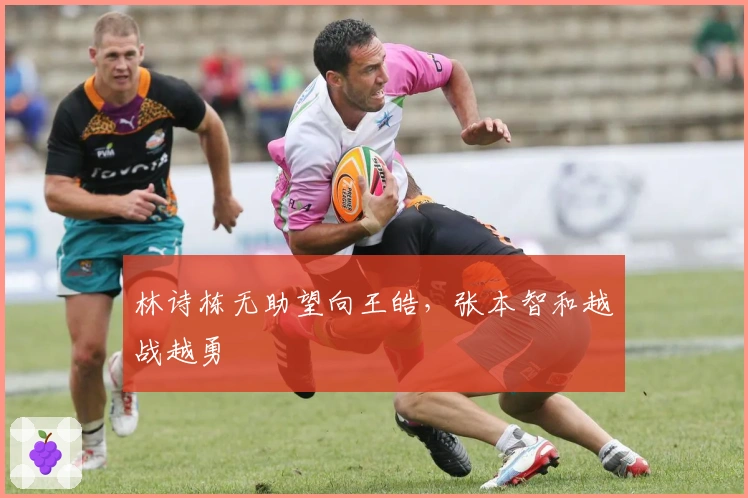 林诗栋无助望向王皓，张本智和越战越勇