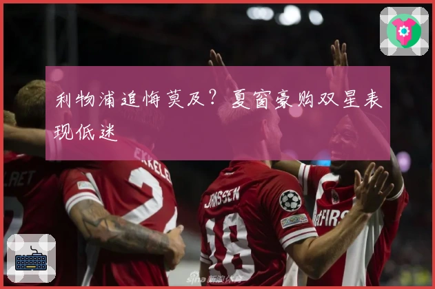 利物浦追悔莫及？夏窗豪购双星表现低迷