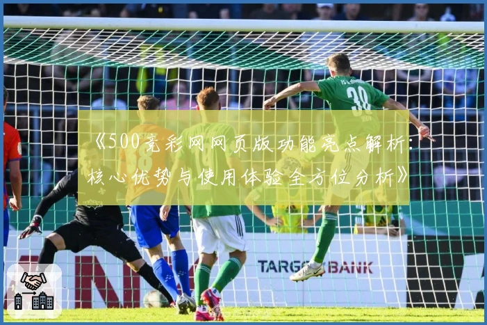 《500竞彩网网页版功能亮点解析：核心优势与使用体验全方位分析》